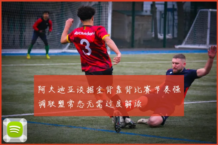 阿夫迪亚谈掘金背靠背比赛节奏强调联盟常态无需过度解读