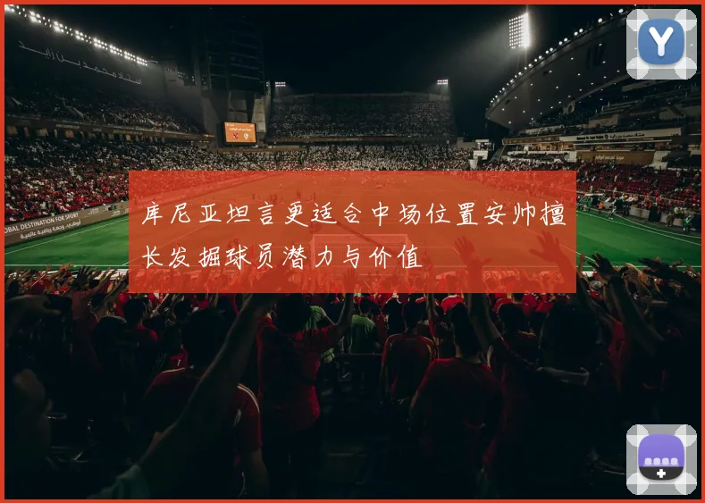 库尼亚坦言更适合中场位置安帅擅长发掘球员潜力与价值
