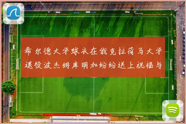 希尔德大学球衣在俄克拉荷马大学退役波杰姆库明加纷纷送上祝福与敬意