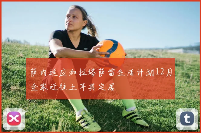 萨内适应加拉塔萨雷生活计划12月全家迁往土耳其定居