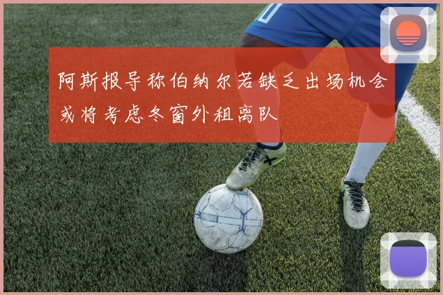 阿斯报导称伯纳尔若缺乏出场机会或将考虑冬窗外租离队