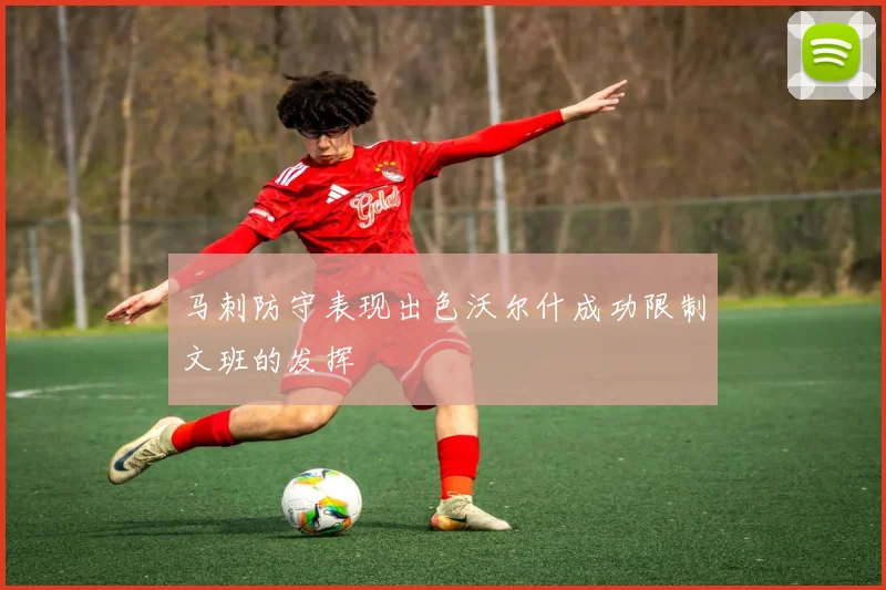马刺防守表现出色沃尔什成功限制文班的发挥