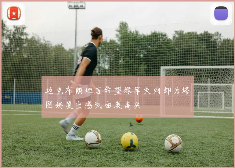 迈克布朗坦言希望绿军失利却为塔图姆复出感到由衷高兴