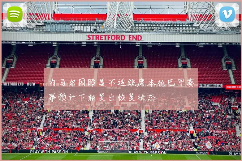 内马尔因膝盖不适缺席本轮巴甲赛事预计下轮复出恢复状态