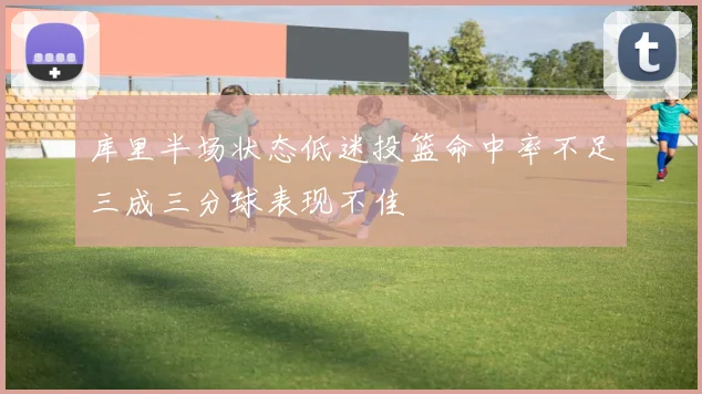 库里半场状态低迷投篮命中率不足三成三分球表现不佳