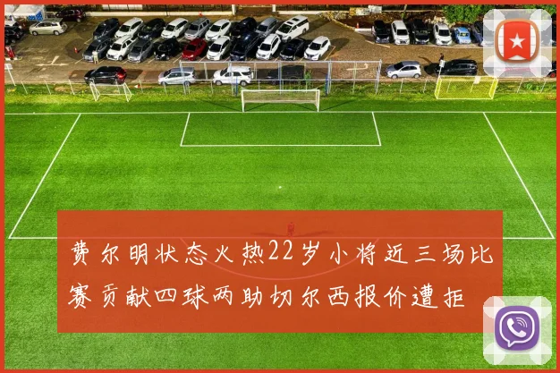 费尔明状态火热22岁小将近三场比赛贡献四球两助切尔西报价遭拒