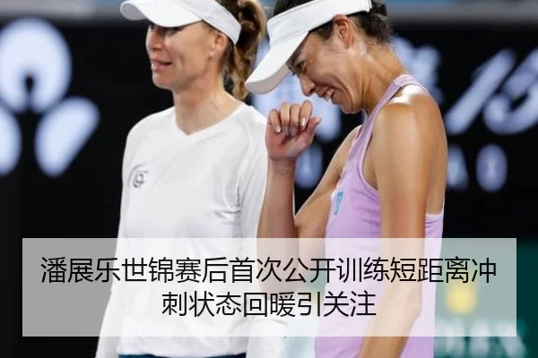 潘展乐世锦赛后首次公开训练短距离冲刺状态回暖引关注（huobosports）